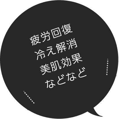 疲労回復 冷え解消 美肌効果 などなど